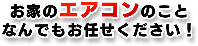 お家のエアコンのことなんでもお任せください！